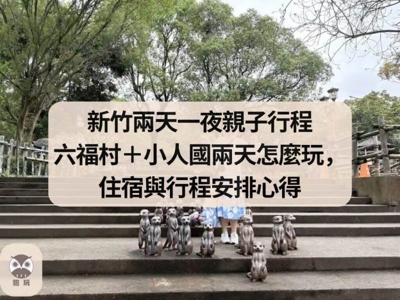 新竹兩天一夜親子行程 六福村＋小人國兩天怎麼玩，住宿與行程安排心得