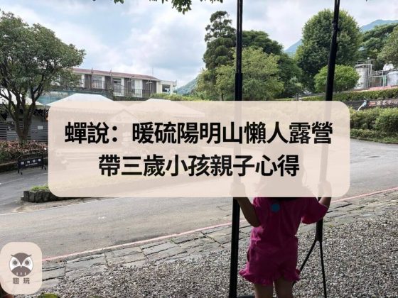 蟬說：暖硫｜陽明山懶人露營，帶三歲小孩親子心得