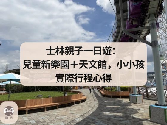 士林親子一日遊：兒童新樂園＋天文館，小小孩實際行程心得